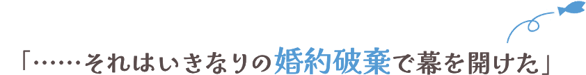 ……それはいきなりの婚約破棄で幕を開けた